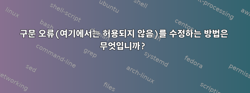 구문 오류(여기에서는 허용되지 않음)를 수정하는 방법은 무엇입니까?