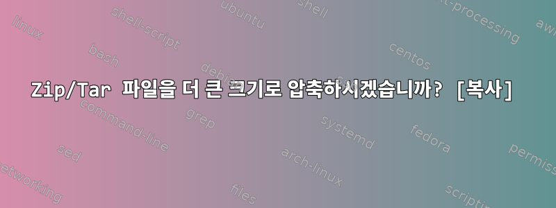 Zip/Tar 파일을 더 큰 크기로 압축하시겠습니까? [복사]