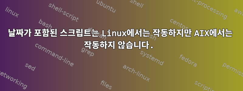 날짜가 포함된 스크립트는 Linux에서는 작동하지만 AIX에서는 작동하지 않습니다.