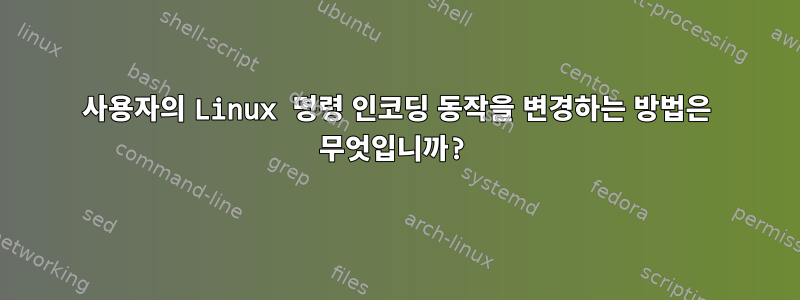 사용자의 Linux 명령 인코딩 동작을 변경하는 방법은 무엇입니까?