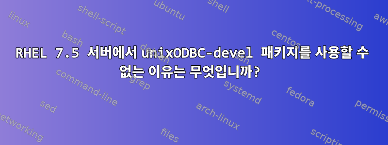 RHEL 7.5 서버에서 unixODBC-devel 패키지를 사용할 수 없는 이유는 무엇입니까?