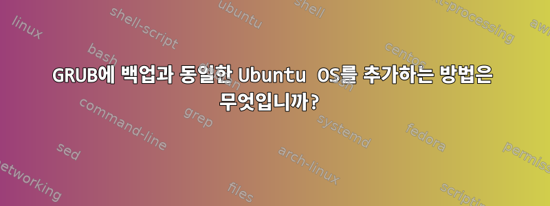 GRUB에 백업과 동일한 Ubuntu OS를 추가하는 방법은 무엇입니까?