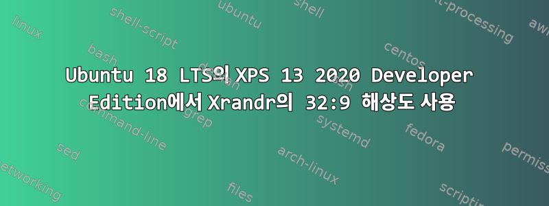 Ubuntu 18 LTS의 XPS 13 2020 Developer Edition에서 Xrandr의 32:9 해상도 사용