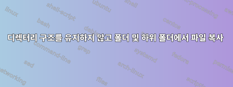 디렉터리 구조를 유지하지 않고 폴더 및 하위 폴더에서 파일 복사