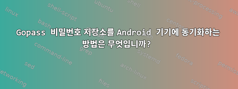 Gopass 비밀번호 저장소를 Android 기기에 동기화하는 방법은 무엇입니까?