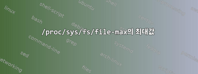 /proc/sys/fs/file-max의 최대값