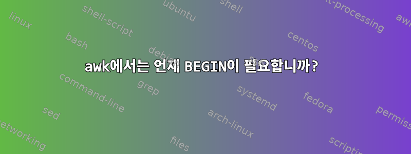 awk에서는 언제 BEGIN이 필요합니까?