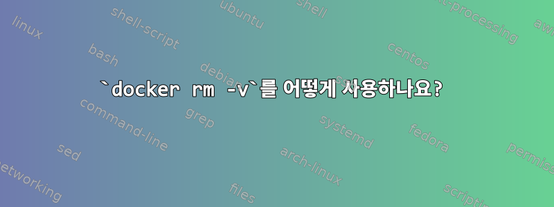 `docker rm -v`를 어떻게 사용하나요?