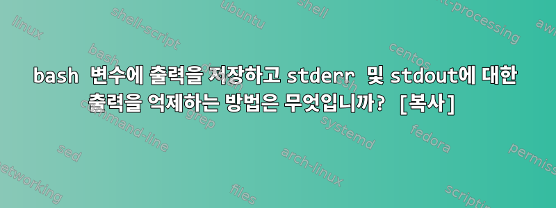 bash 변수에 출력을 저장하고 stderr 및 stdout에 대한 출력을 억제하는 방법은 무엇입니까? [복사]