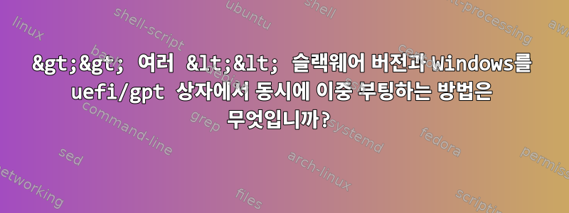 &gt;&gt; 여러 &lt;&lt; 슬랙웨어 버전과 Windows를 uefi/gpt 상자에서 동시에 이중 부팅하는 방법은 무엇입니까?