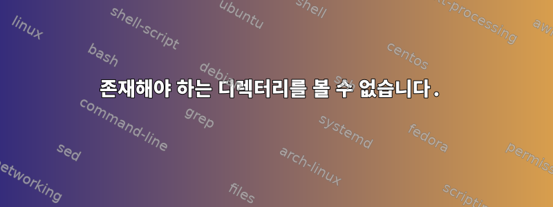 존재해야 하는 디렉터리를 볼 수 없습니다.