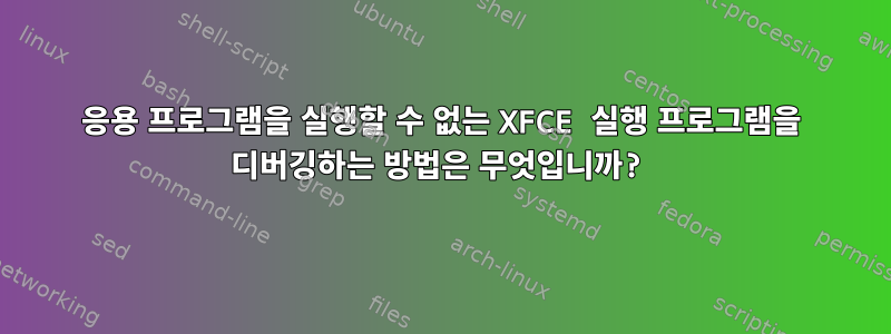 응용 프로그램을 실행할 수 없는 XFCE 실행 프로그램을 디버깅하는 방법은 무엇입니까?