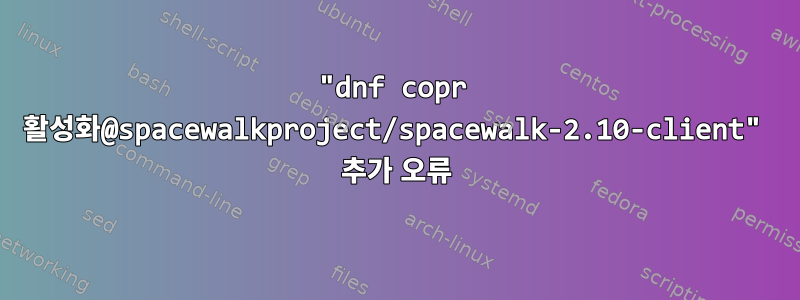 "dnf copr 활성화@spacewalkproject/spacewalk-2.10-client" 추가 오류