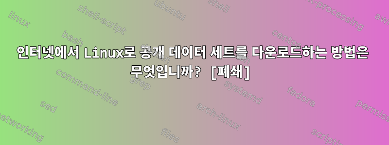 인터넷에서 Linux로 공개 데이터 세트를 다운로드하는 방법은 무엇입니까? [폐쇄]