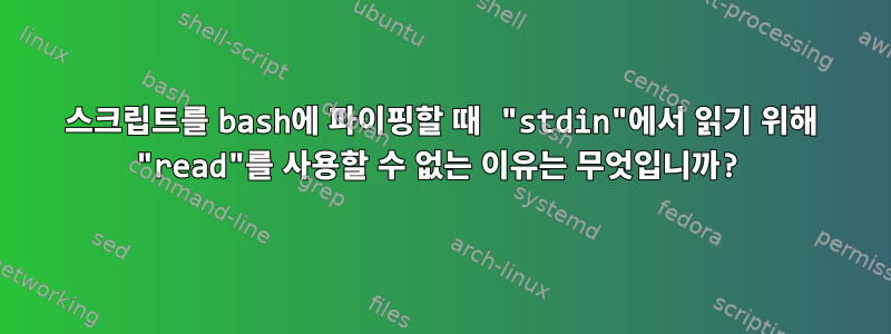 스크립트를 bash에 파이핑할 때 "stdin"에서 읽기 위해 "read"를 사용할 수 없는 이유는 무엇입니까?