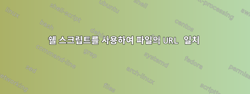 쉘 스크립트를 사용하여 파일의 URL 일치