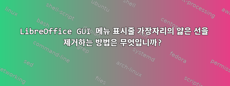 LibreOffice GUI 메뉴 표시줄 가장자리의 얇은 선을 제거하는 방법은 무엇입니까?