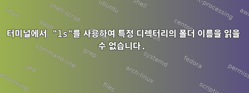 터미널에서 "ls"를 사용하여 특정 디렉터리의 폴더 이름을 읽을 수 없습니다.