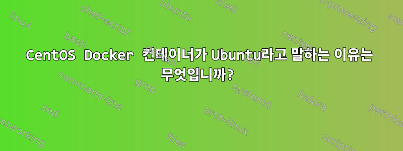 CentOS Docker 컨테이너가 Ubuntu라고 말하는 이유는 무엇입니까?