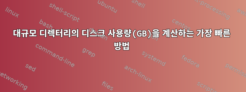 대규모 디렉터리의 디스크 사용량(GB)을 계산하는 가장 빠른 방법