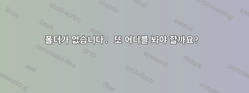 폴더가 없습니다. 또 어디를 봐야 할까요?