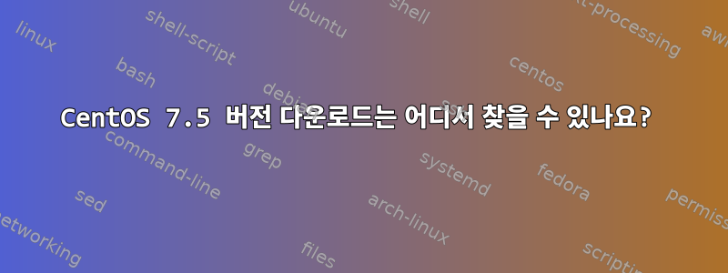 CentOS 7.5 버전 다운로드는 어디서 찾을 수 있나요?