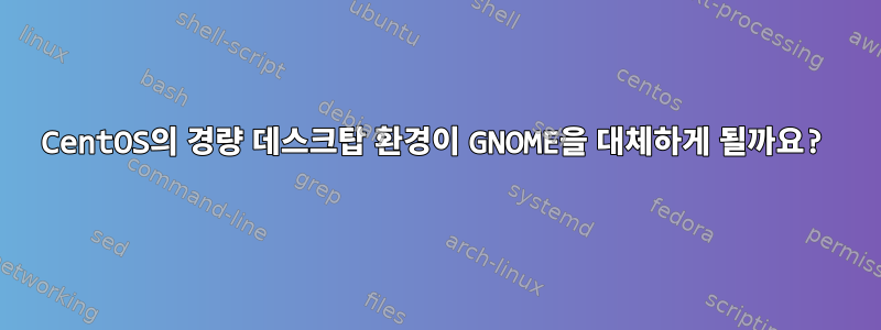 CentOS의 경량 데스크탑 환경이 GNOME을 대체하게 될까요?