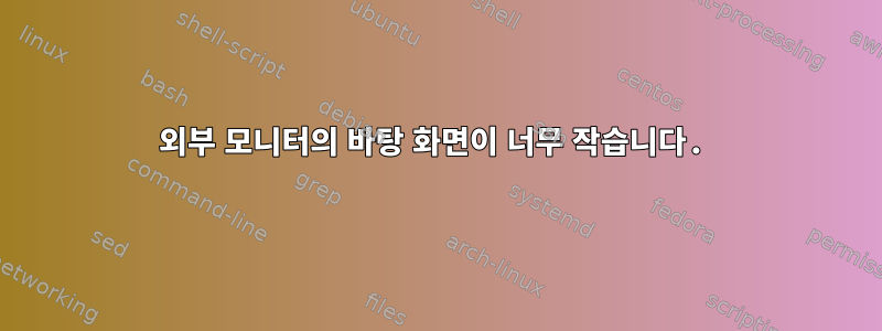 외부 모니터의 바탕 화면이 너무 작습니다.