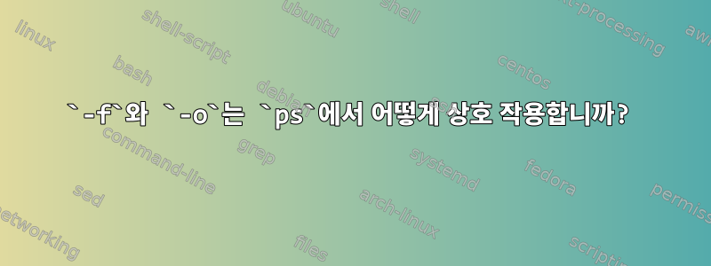 `-f`와 `-o`는 `ps`에서 어떻게 상호 작용합니까?