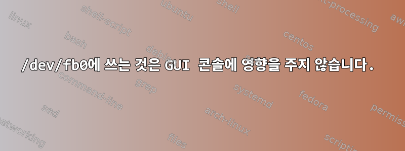 /dev/fb0에 쓰는 것은 GUI 콘솔에 영향을 주지 않습니다.