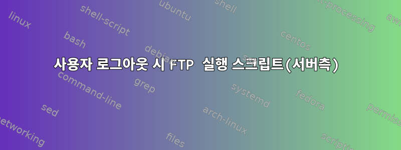 사용자 로그아웃 시 FTP 실행 스크립트(서버측)