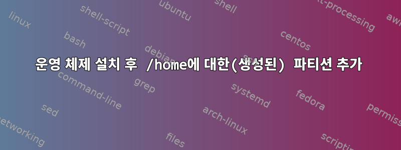 운영 체제 설치 후 /home에 대한(생성된) 파티션 추가