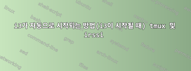 i3가 자동으로 시작되는 방법(i3이 시작될 때) tmux 및 irssi