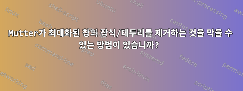 Mutter가 최대화된 창의 장식/테두리를 제거하는 것을 막을 수 있는 방법이 있습니까?