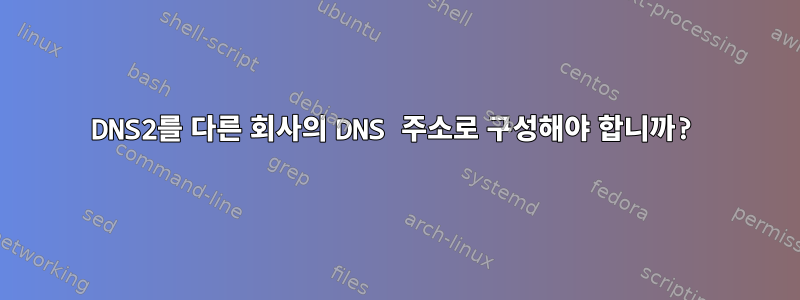 DNS2를 다른 회사의 DNS 주소로 구성해야 합니까?