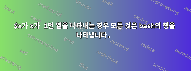 $x가 x가 1인 열을 나타내는 경우 모든 것은 bash의 행을 나타냅니다.