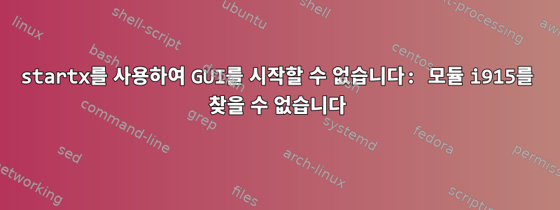 startx를 사용하여 GUI를 시작할 수 없습니다: 모듈 i915를 찾을 수 없습니다