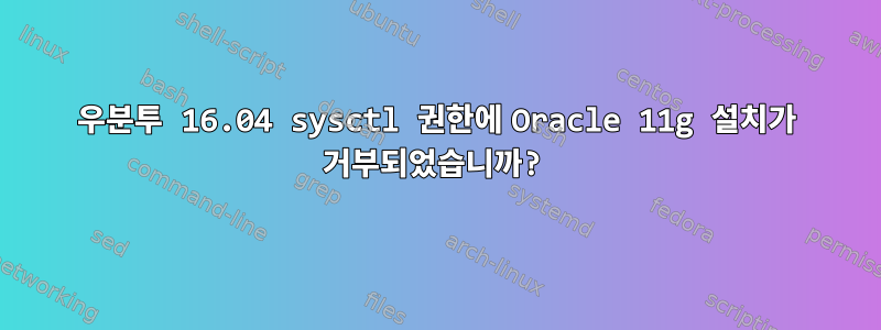 우분투 16.04 sysctl 권한에 Oracle 11g 설치가 거부되었습니까?