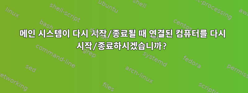 메인 시스템이 다시 시작/종료될 때 연결된 컴퓨터를 다시 시작/종료하시겠습니까?