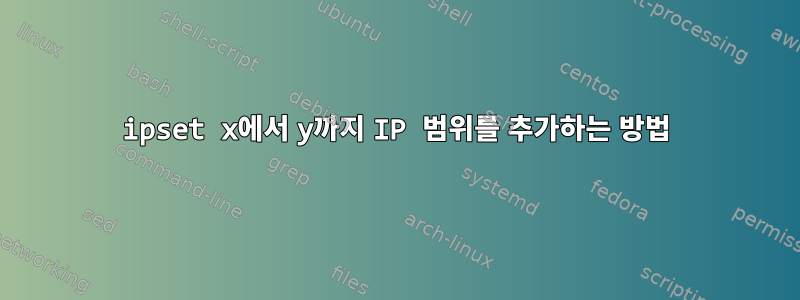 ipset x에서 y까지 IP 범위를 추가하는 방법