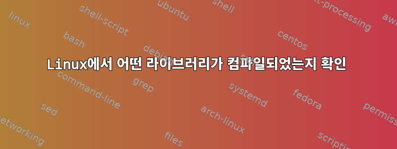 Linux에서 어떤 라이브러리가 컴파일되었는지 확인