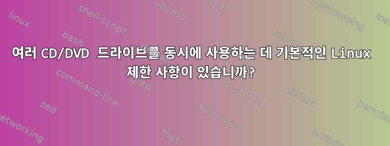 여러 CD/DVD 드라이브를 동시에 사용하는 데 기본적인 Linux 제한 사항이 있습니까?