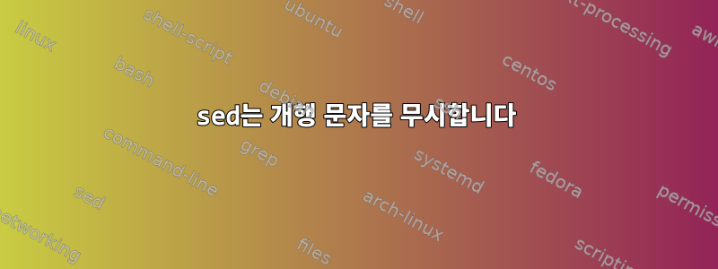 sed는 개행 문자를 무시합니다