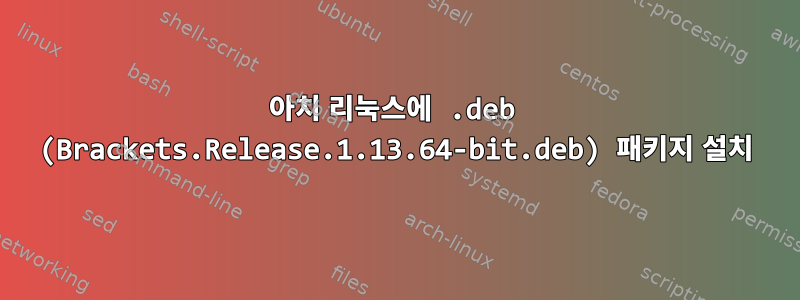 아치 리눅스에 .deb (Brackets.Release.1.13.64-bit.deb) 패키지 설치