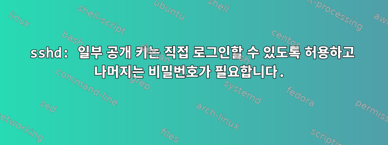 sshd: 일부 공개 키는 직접 로그인할 수 있도록 허용하고 나머지는 비밀번호가 필요합니다.