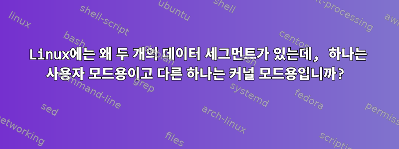 Linux에는 왜 두 개의 데이터 세그먼트가 있는데, 하나는 사용자 모드용이고 다른 하나는 커널 모드용입니까?