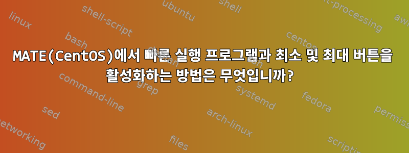 MATE(CentOS)에서 빠른 실행 프로그램과 최소 및 최대 버튼을 활성화하는 방법은 무엇입니까?