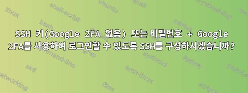 SSH 키(Google 2FA 없음) 또는 비밀번호 + Google 2FA를 사용하여 로그인할 수 있도록 SSH를 구성하시겠습니까?