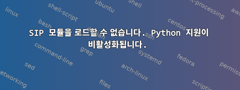 SIP 모듈을 로드할 수 없습니다. Python 지원이 비활성화됩니다.