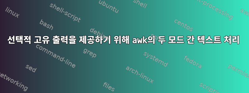 선택적 고유 출력을 제공하기 위해 awk의 두 모드 간 텍스트 처리